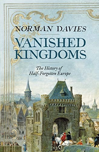 Vanished kingdoms : the history of half-forgotten Europe; Norman Davies; 2011