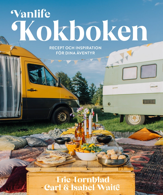 Vanlife : kokboken - recept och inspiration för dina äventyr; Eric Tornblad, Carl Waite, Isabel Waite; 2024