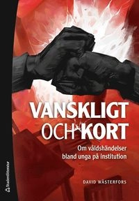 Vanskligt och kort : om våldshändelser bland unga på institution; David Wästerfors; 2019