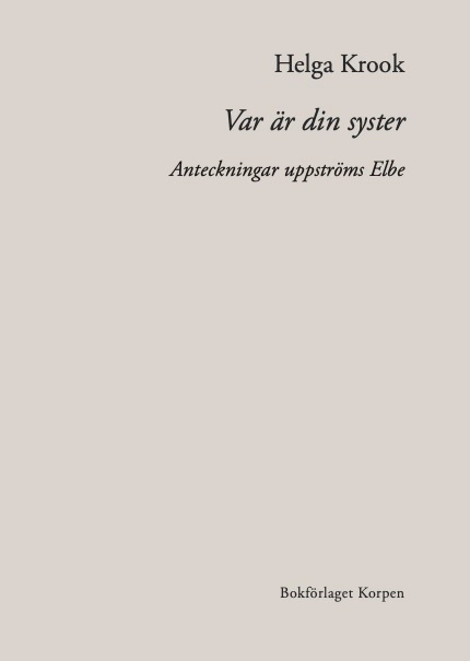 Var är din syster : anteckningar uppströms Elbe; Helga Krook; 2022