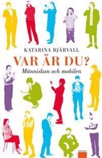 Var är du? : människan och mobilen; Katarina Bjärvall; 2011