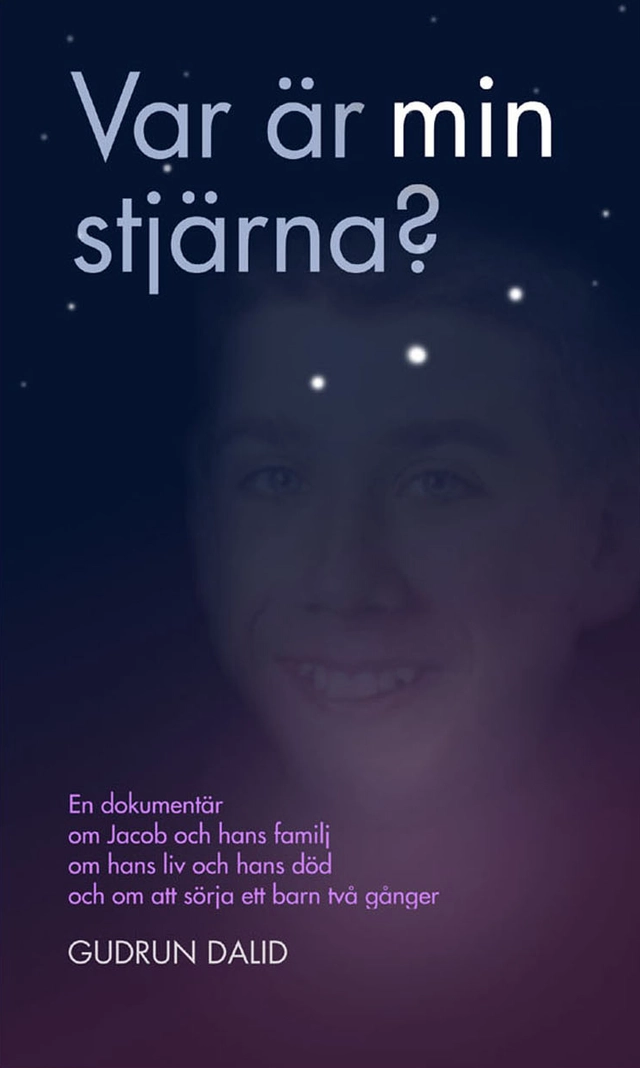 Var är min stjärna? : en dokumentär om Jacob och hans familj, om hans liv och död, om att sörja ett barn två gånger; Gudrun Dalid; 2001
