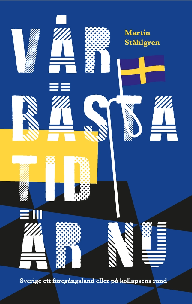 Vår bästa tid är nu : Sverige ett föregångsland eller på kollapsens rand; Martin Ståhlgren; 2019