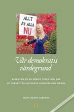 Vår demokratis värdegrund : aspekter på en högst väsentlig del av lärarutbildningens gemensamma kärna; Hans Albin Larsson; 2013