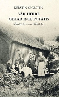 Vår herre odlar inte potatis : berättelsen om Mathilda; Kerstin Segesten; 2014
