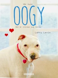 Vår hund Oogy : det är insidan som räknas; Larry Levin; 2014