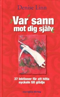 Var sann mot dig själv - 37 lektioner för att hitta nyckeln till glädje; Denise Linn; 2008
