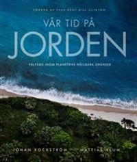Vår tid på jorden : välfärd inom planetens hållbara gränser; Mattias Klum, Johan Rockström; 2012