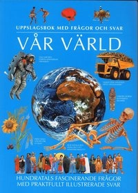 Vår Värld : uppslagsbok med frågor och svar; John Farndon, Colin Hynson, Ian James, Jinny Johnson, Fiona Macdonald, Angela Royston, Philip Steele, Martin Walters; 2005