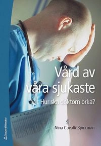 Vård av våra sjukaste : hur ska doktorn orka?; Nina Cavalli-Björkman; 2014