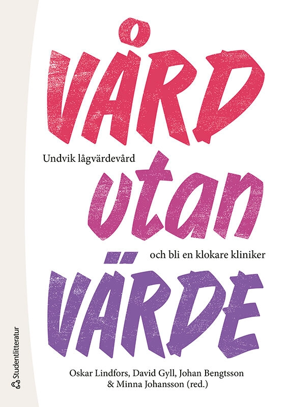 Vård utan värde : undvik lågvärdevård och bli en klokare kliniker; Oskar Lindfors, David Gyll, Johan Bengtsson, Minna Johansson, Josabeth Hultberg, Karsten Juhl Jørgensen, Lars Korsnes, Fredrik Lindell, Louise Olsson, Helena Pellrud, Hálfdán Pétursson, Lisa Sahlin Torp, Martin Serrander, Mats Steinholtz Ahlberg, Henriettae Ståhlbrandt, Carl Tagesson, Maria Wolodarski, Sofia Zettermark, Hanna Öfverström; 2026
