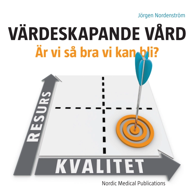 Värdeskapande vård : är vi så bra vi kan bli?; Jörgen Nordenström; 2018