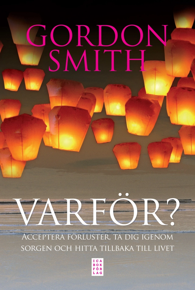 Varför? : acceptera förluster, ta dig igenom sorgen och hitta tillbaka till; Gordon Smith; 2012