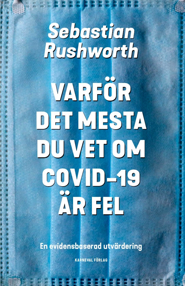 Varför det mesta du vet om covid-19 är fel : en evidensbaserad utvärdering; Sebastian Rushworth; 2021
