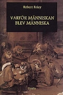 Varför människan blev människa : en antropologisk studie av mänsklighetens tidiga evolution; Robert Foley; 1998
