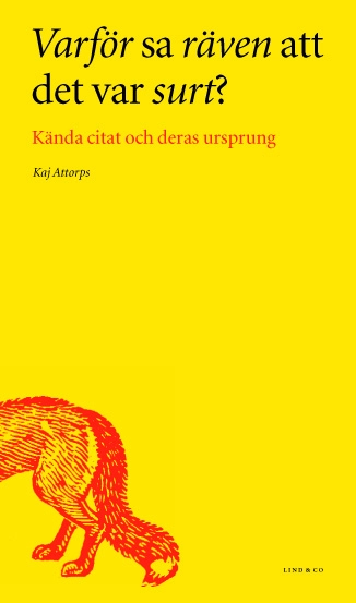 Varför sa räven att det var surt? : kända citat och deras ursprung; Kaj Attorps; 2003
