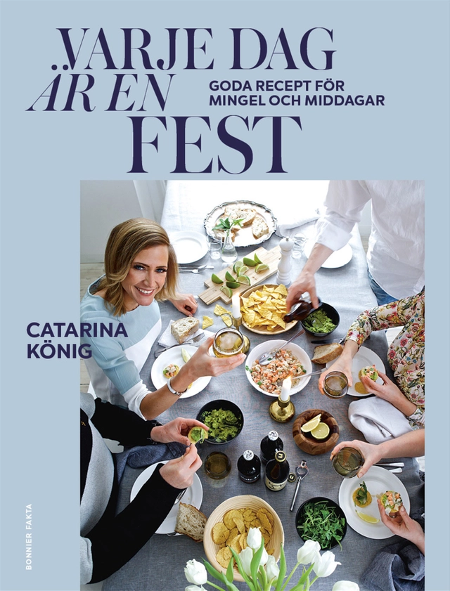 Varje dag är en fest : goda recept för mingel och middagar; Catarina König; 2021