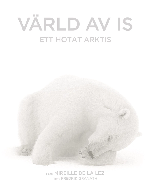 Värld av is : ett hotat Arktis; Mireille de la Lez, Fredrik Granath; 2008