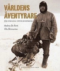 Världens äventyrare : 53 otroliga upptäcksfärder; Andrea De Porti, Ola Skinnarmo; 2008