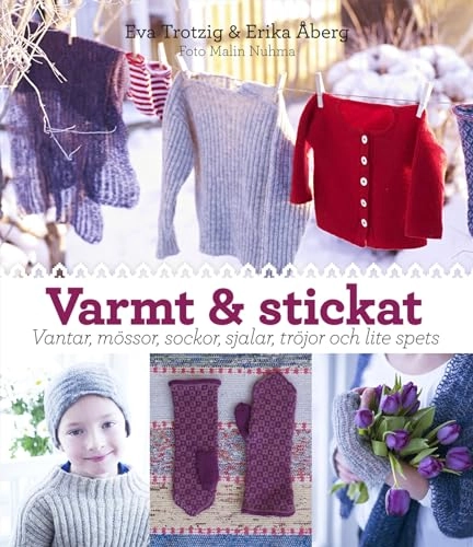 Varmt och stickat : vantar, mössor, sockor, sjalar, tröjor och lite spets; Eva Trotzig, Erika Åberg; 2013