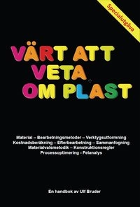 Värt att veta om plast : en plasthandbok för alla : [material, bearbetningsmetoder, verktygsutformning, kostnadsberäkning, efterbearbetning, sammanfogning, materialvalsmetodik, konstruktionsregler, processoptimering, felanalys]; Ulf Bruder; 2016