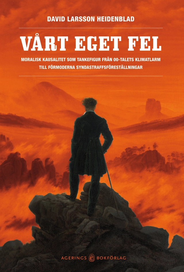 Vårt eget fel : Moralisk kausalitet som tankefigur från 00-talets klimatlarm till förmoderna syndastraffsföreställningar; David Larsson Heidenblad; 2012