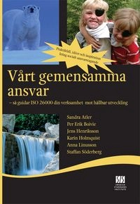 Vårt gemensamma ansvar : så guidar ISO 26000 din verksamhet mot hållbar utveckling; Sandra Atler, Per Erik Boivie, Jens Henriksson, Karin Holmquist, Anna Linusson, Staffan Söderberg; 2009