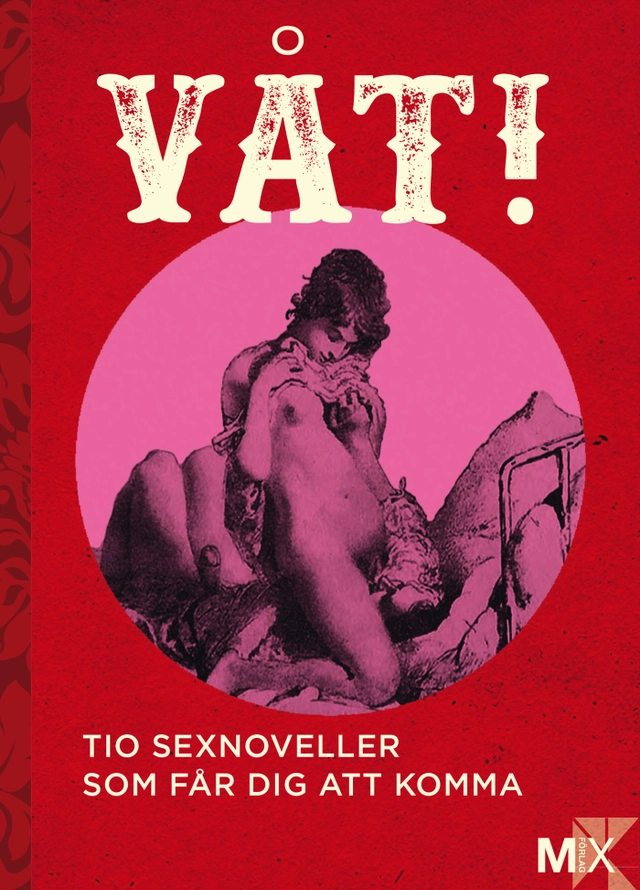 Våt! : Tio noveller som får dig att komma; Moa Eriksson Sandberg, Johanna Narberg, Daniel Möller, Eme Johansson, Malva B., Tove Nordh, Lina Forss, Annakarin Svedberg, Niklas Frykholm, Anna Ringberg; 2015