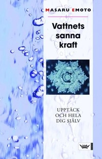 Vattnets sanna kraft : Upptäck och hela dig själv; Masaru Emoto; 2007