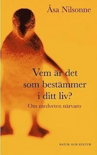 Vem är det som bestämmer i ditt liv? : om medveten närvaro; Åsa Nilsonne; 2004