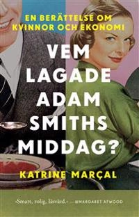 Vem lagade Adam Smiths middag?; Katrine Marcal; 2020