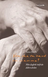 Vem ska ta hand om mamma? : min dagbok inifrån äldrevården; Anna Bäsén; 2004