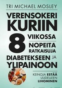Verensokeri kuriin 8 viikossa : nopeita ratkaisuja diabetekseen ja ylipainoon; Michael Mosley; 2016