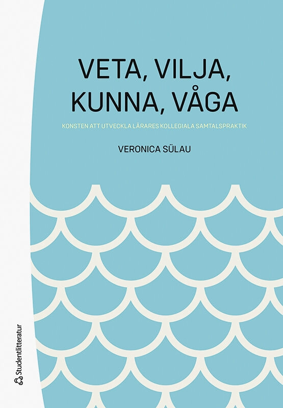 Veta,  vilja,  kunna,  våga - Konsten att utveckla lärares kollegiala samtalspraktik; Veronica Sülau; 2023