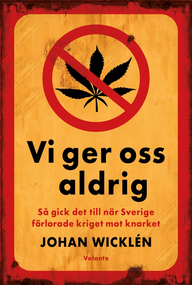 Vi ger oss aldrig : så gick det till när Sverige förlorade kriget mot knarket; Johan Wicklén; 2022