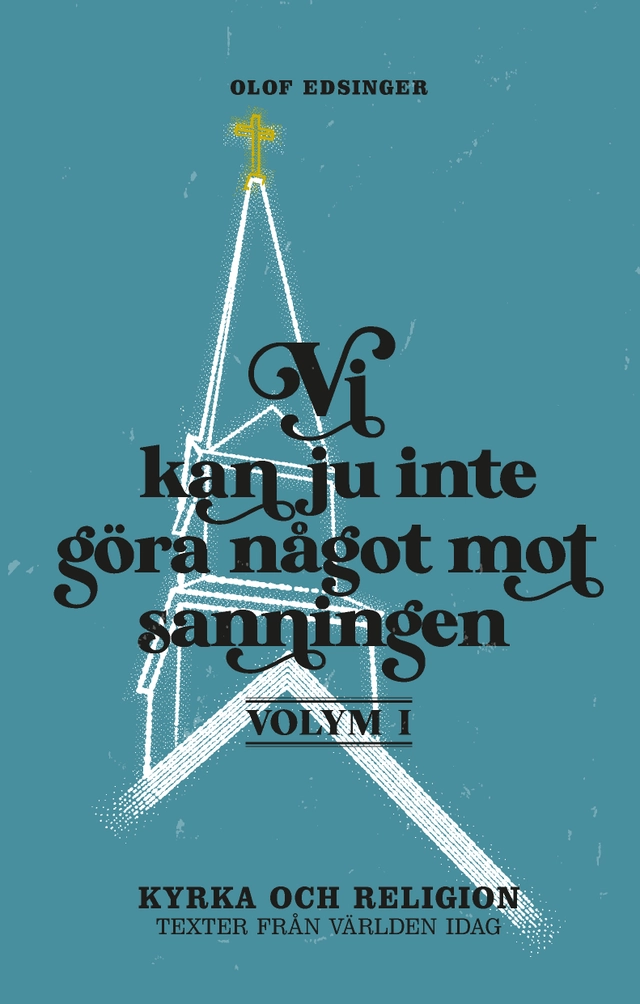 Vi kan ju inte göra något mot sanningen. Volym 1, Kyrka och religion : texter från världen idag; Olof Edsinger; 2021