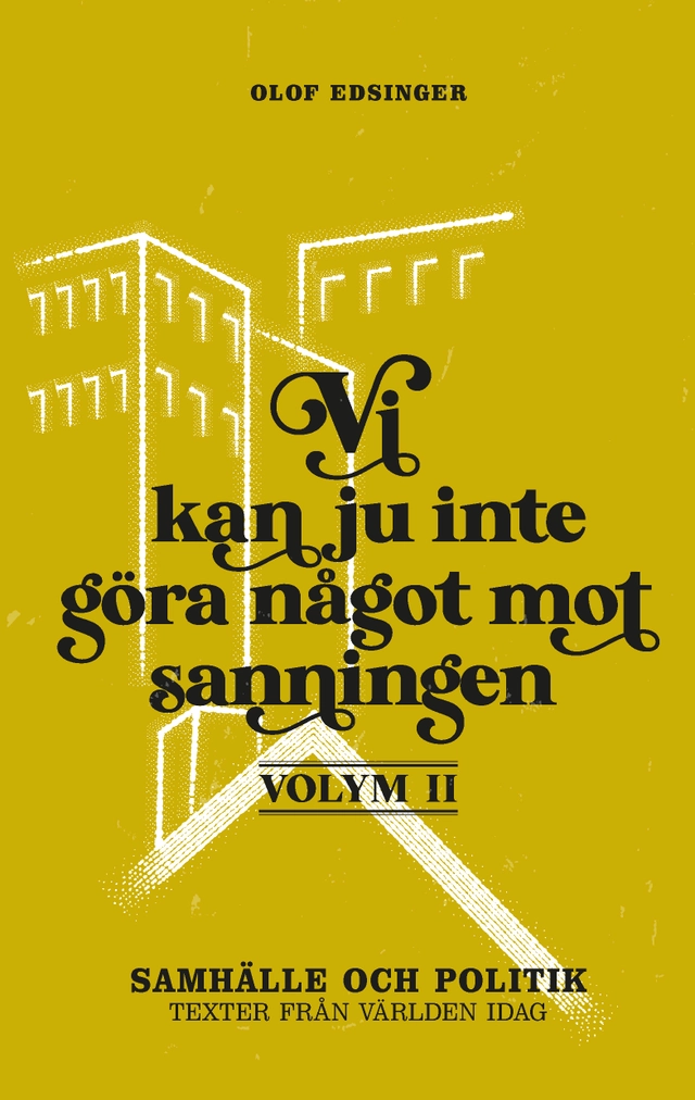 Vi kan ju inte göra något mot sanningen. Volym 2, Samhälle och politik : texter från världen idag; Olof Edsinger; 2021