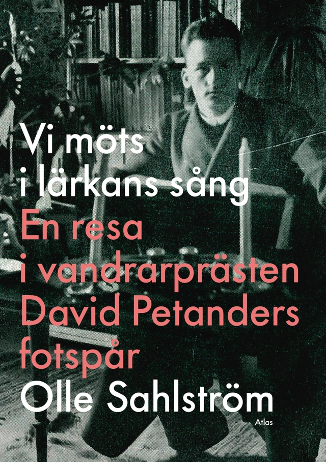 Vi möts i lärkans sång : en resa i vandrarprästen David Petanders fotspår; Olle Sahlström; 2014