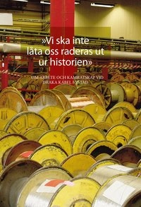 "Vi ska inte låta oss raderas ut ur historien". Om arbete och kamratskap vid Draka kabel i Ystad; Lars Berggren, Maria Nyman Stjärnskog, Kenth Eriksson, Dan-Peter Nilsson, Jörgen Persson, Jerry Sköld, Klas Nilsson, Per Thulin, Stefan Larsson, Thor Gutavsson, Tonny Vang, Johnny Borg, Lars Söderman, Miroslav Kedziora, Stig-Ulf Persson, Ulf Hagström, Börge Olsen, Antonio Teles, Darko Hadzic, Lars Lindsjö; 2014