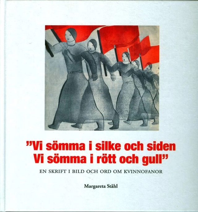 "Vi sömma i silke och siden. Vi sömma i rött och gull" : en skrift i bild och ord om kvinnofanor; Margareta Ståhl; 2024