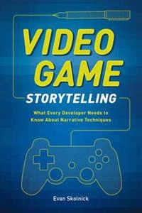 Video game storytelling : what every developer needs to know about narrative techniques; Evan Skolnick; 2014