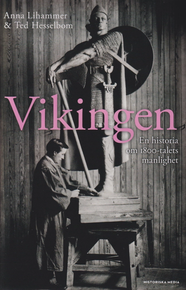 Vikingen : en historia om 1800-talets manlighet; Anna Lihammer, Ted Hesselbom; 2021