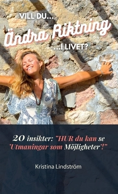 Vill du Ändra Riktning i Livet? : 20 insikter — "HUR du kan se 'Utmaningar som Möjligheter'!"; Kristina Lindström, Kristina Lindström; 2021