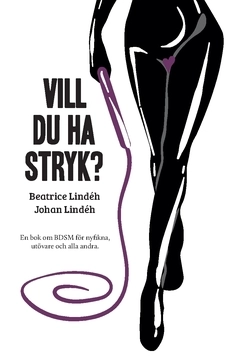 Vill du ha stryk? : en bok om BDSM för nyfikna, utövare och alla andra; Beatrice Lindéh, Johan Lindéh; 2021