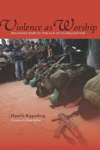 Violence as worship : religious wars in the age of globalization; Hans G. Kippenberg; 2011