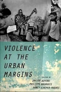 Violence at the urban margins; Auyero, Javier Auyero, Philippe Bourgois, Nancy Scheper-Hughes; 2015