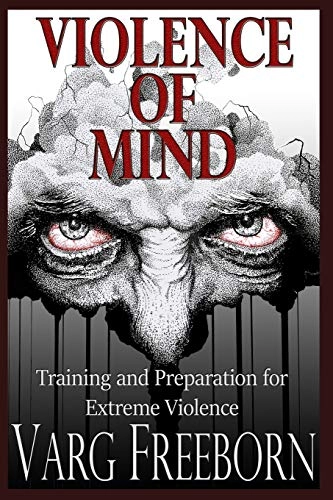 Violence of Mind: Training and Preparation for Extreme Violence; Varg Freeborn; 2018