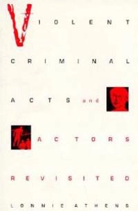 Violent criminal acts and actors revisited; Lonnie H. Athens; 1997