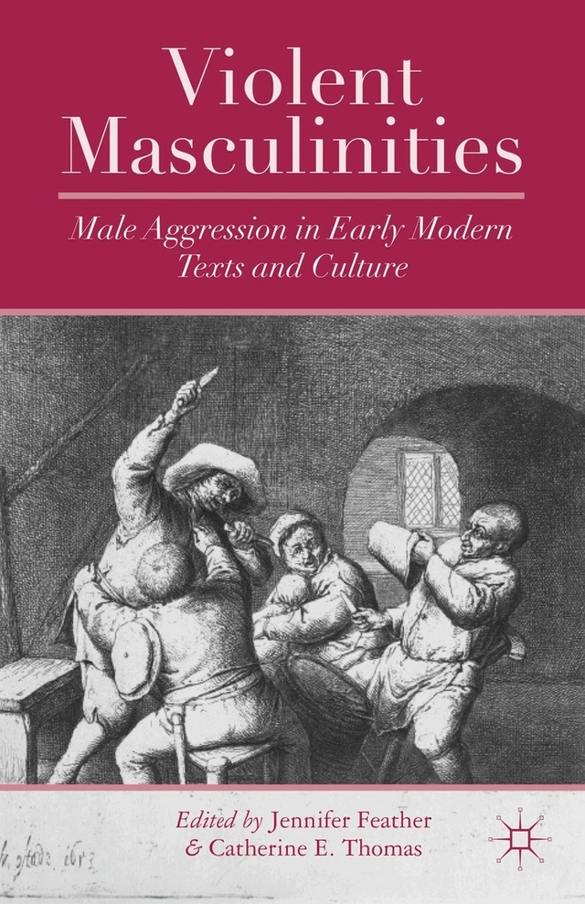 Violent masculinities : male aggression in early modern texts and culture; Jennifer Feather, Catherine E. Thomas; 2013