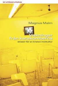 Viskningar från katakomberna : skisser för en kristen motkultur; Magnus Malm; 2007